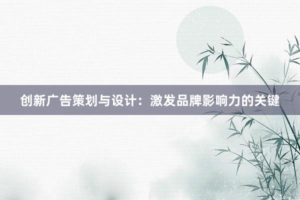 创新广告策划与设计：激发品牌影响力的关键