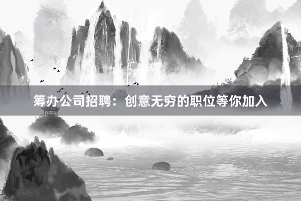 筹办公司招聘：创意无穷的职位等你加入