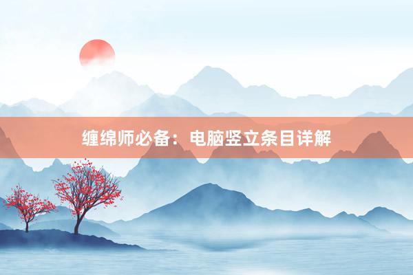 缠绵师必备：电脑竖立条目详解